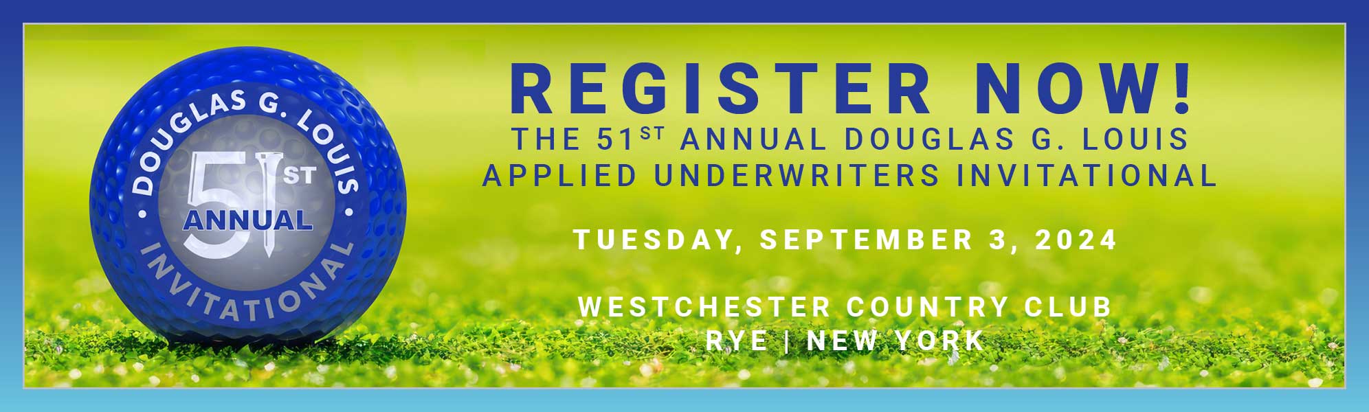 REGISTER NOW! THE 51ST ANNUAL DOUGLAS G. LOUIS APPLIED UNDERWRITERS INVITATIONAL, TUESDAY, SEPTEMBER 3, 2024, WESTCHESTER COUNTRY CLUB
					RYE I NEW YORK